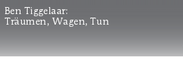 Ben Tiggelaar:
Träumen, Wagen, Tun