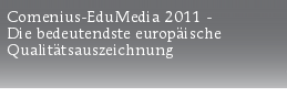 Comenius-EduMedia 2011 - 
Die bedeutendste europäische
Qualitätsauszeichnung