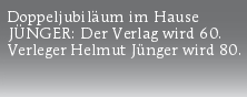Doppeljubiläum im Hause
JÜNGER: Der Verlag wird 60.
Verleger Helmut Jünger wird 80.