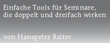 Einfache Tools für Seminare,
die doppelt und dreifach wirken


von Hanspeter Reiter