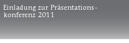 Einladung zur Präsentations-
konferenz 2011