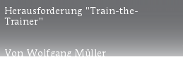 Herausforderung \"Train-the-
Trainer\"


Von Wolfgang Müller
